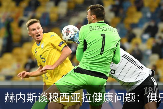 赫内斯谈穆西亚拉健康问题：俱乐部尚在寻找解决方案